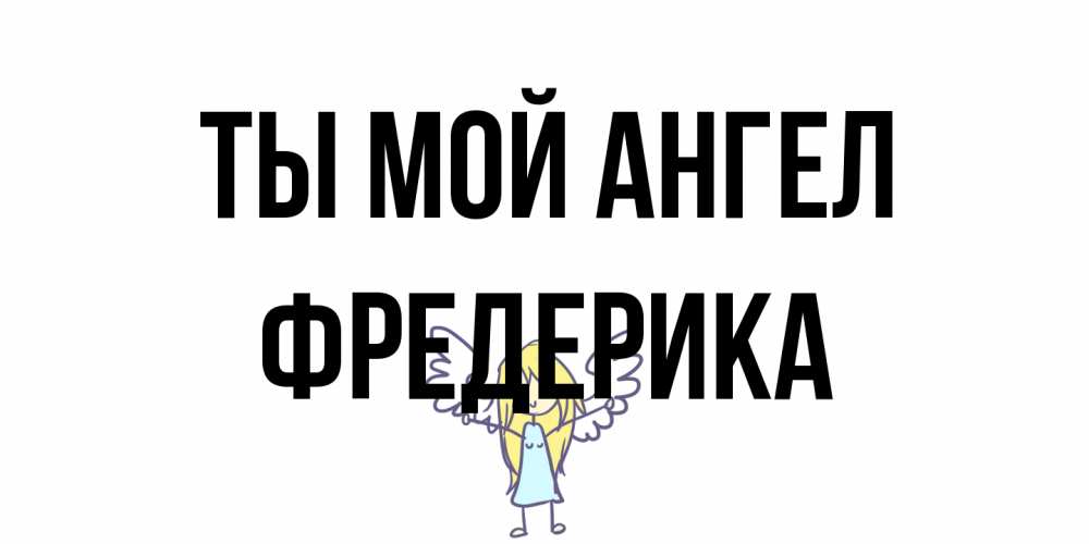 Открытка на каждый день с именем, Фредерика Ты мой ангел ангел Прикольная открытка с пожеланием онлайн скачать бесплатно 