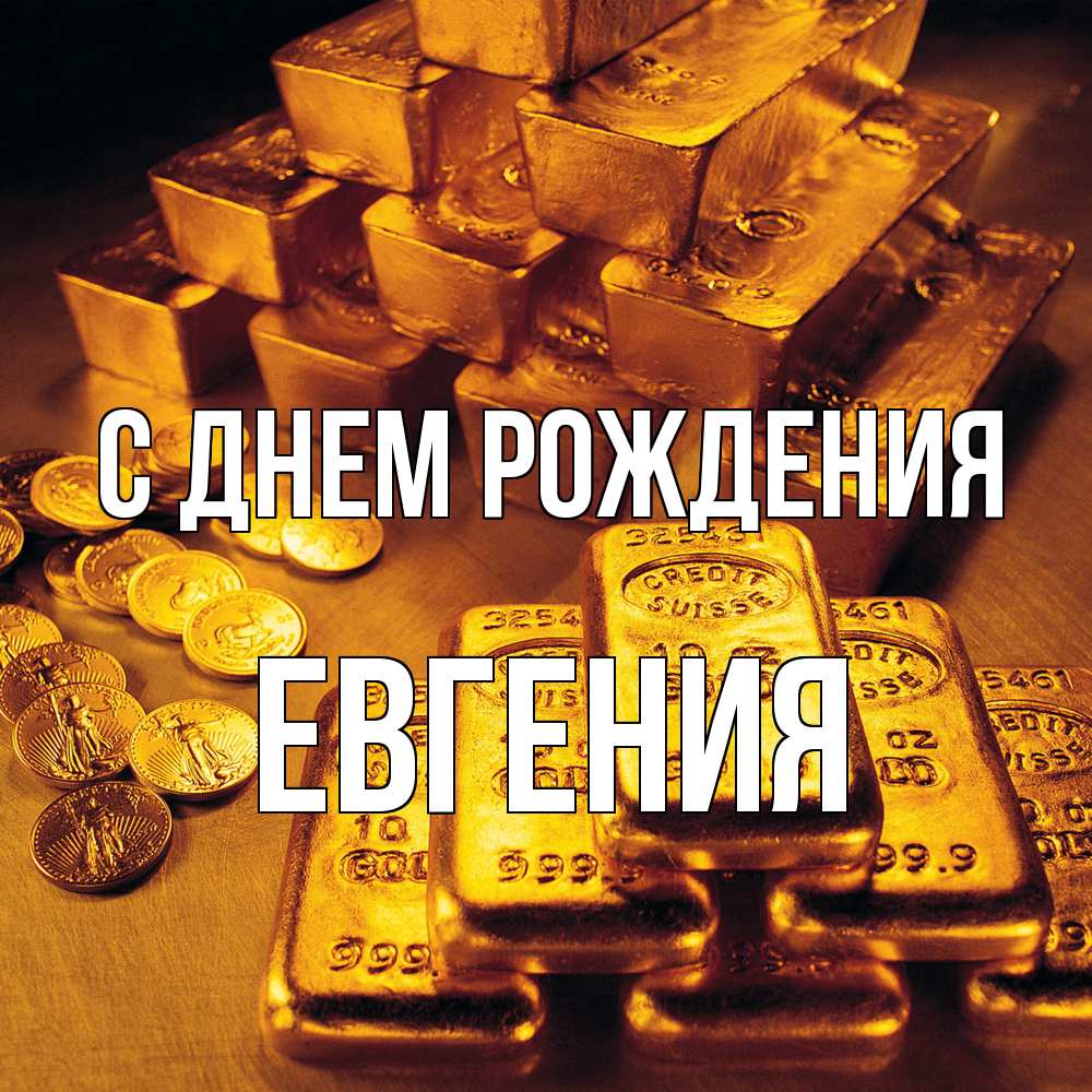 Открытка на каждый день с именем, Евгения С днем рождения со слитками золота и золотыми монетами Прикольная открытка с пожеланием онлайн скачать бесплатно 