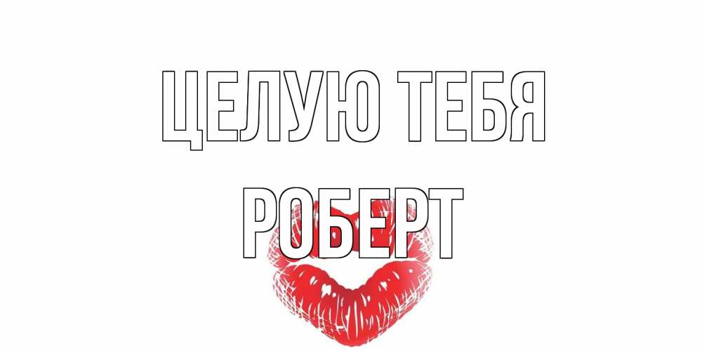 Открытка на каждый день с именем, Роберт Целую тебя поцелуй Прикольная открытка с пожеланием онлайн скачать бесплатно 