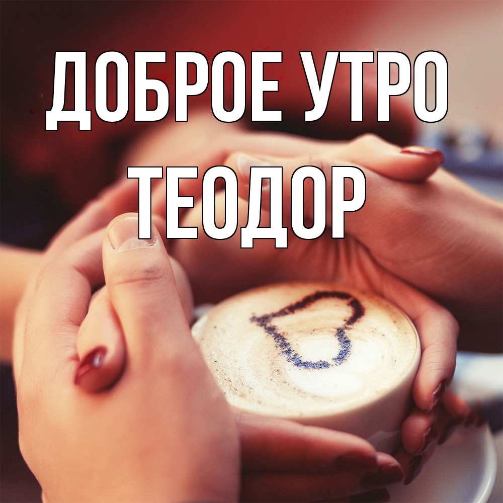 Открытка на каждый день с именем, Теодор Доброе утро мы навсегда вместе Прикольная открытка с пожеланием онлайн скачать бесплатно 