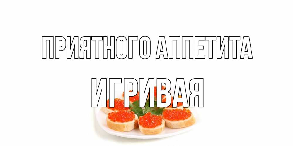 Открытка на каждый день с именем, игривая Приятного аппетита бутерброд,красная икра Прикольная открытка с пожеланием онлайн скачать бесплатно 