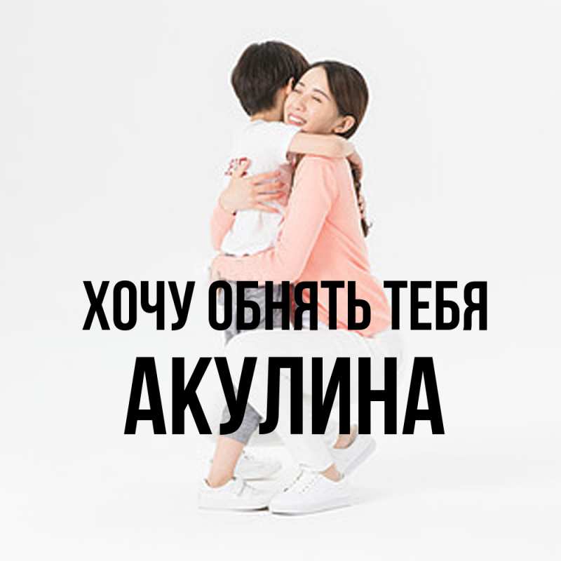 Картинка Хочу обнять тебя, Акулина