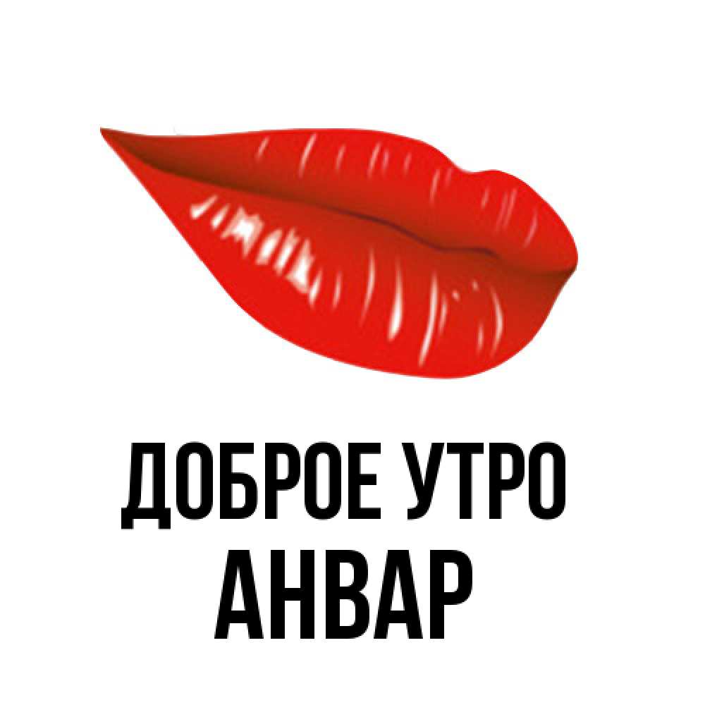 Открытка на каждый день с именем, Анвар Доброе утро утрешний поцелуй Прикольная открытка с пожеланием онлайн скачать бесплатно 