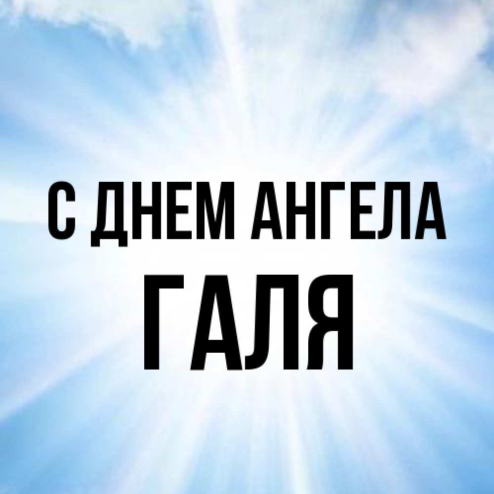 Открытка на каждый день с именем, Галя С днем ангела свет небесный Прикольная открытка с пожеланием онлайн скачать бесплатно 