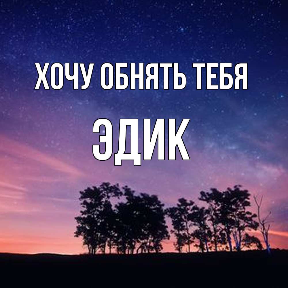 Открытка на каждый день с именем, Эдик Хочу обнять тебя силуэты деревьев Прикольная открытка с пожеланием онлайн скачать бесплатно 