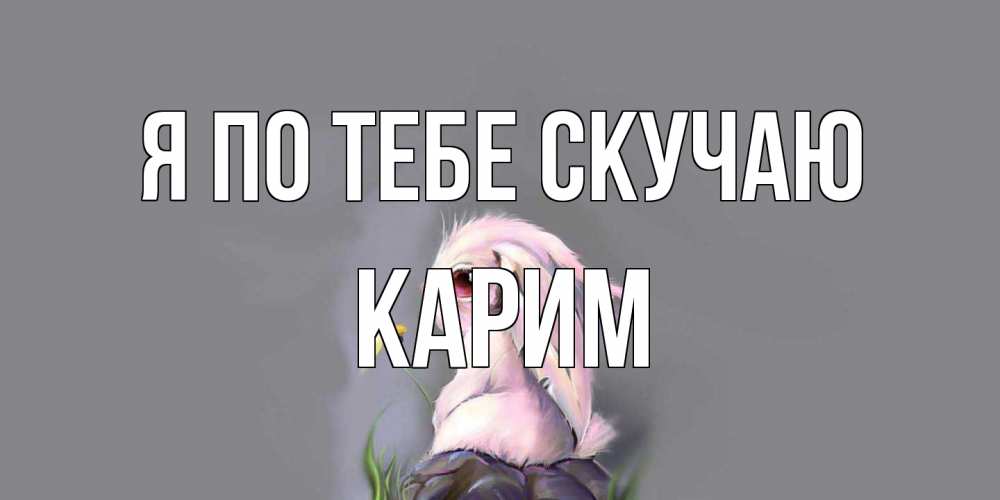 Открытка на каждый день с именем, Карим Я по тебе скучаю заяц Прикольная открытка с пожеланием онлайн скачать бесплатно 