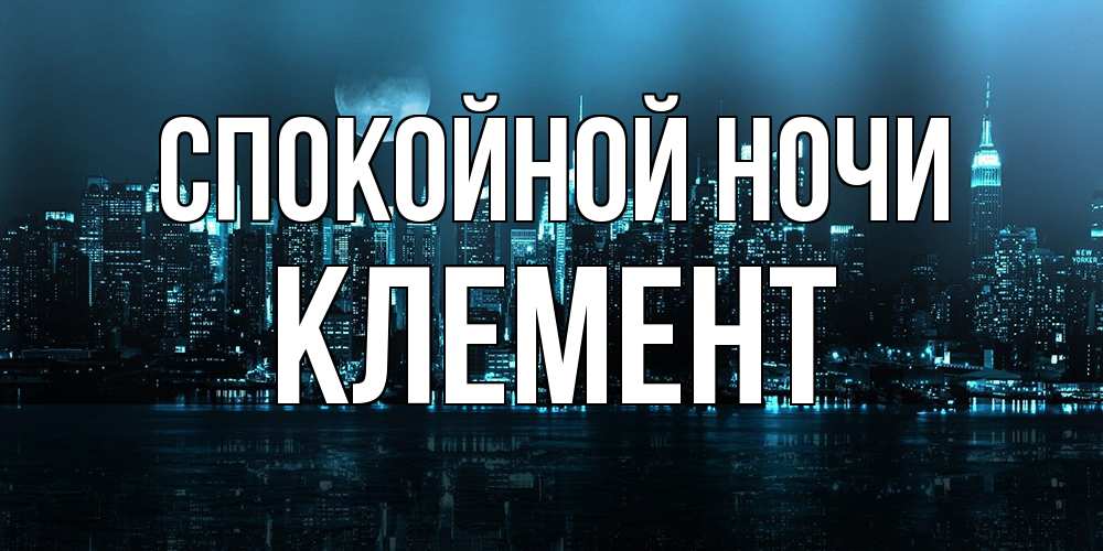 Открытка на каждый день с именем, Клемент Спокойной ночи городской пейзаж Прикольная открытка с пожеланием онлайн скачать бесплатно 