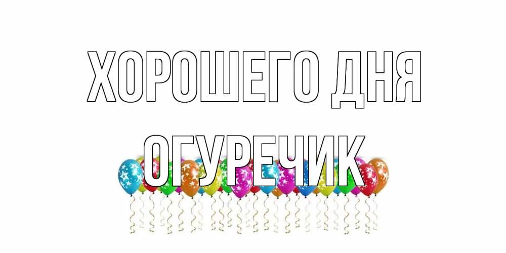 Открытка на каждый день с именем, Огуречик Хорошего дня прекрасного дня Прикольная открытка с пожеланием онлайн скачать бесплатно 