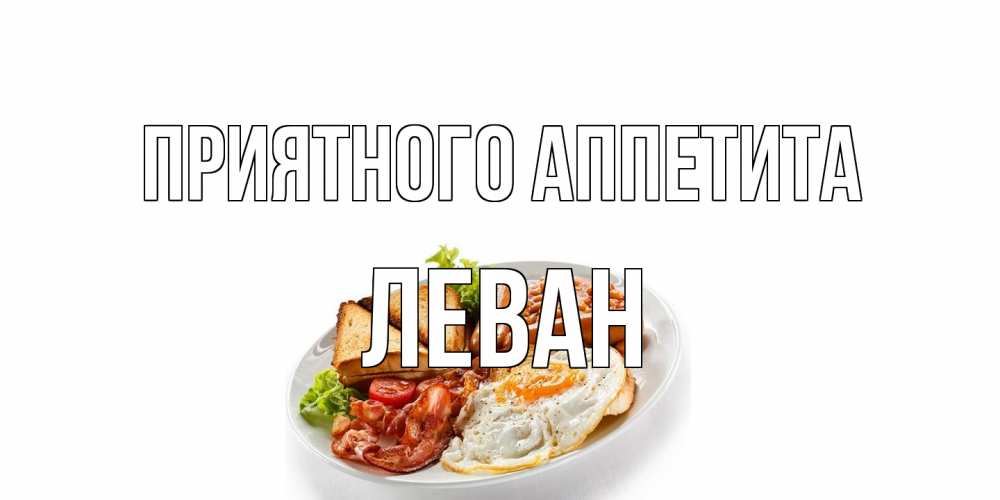 Открытка на каждый день с именем, Леван Приятного аппетита завтрак Прикольная открытка с пожеланием онлайн скачать бесплатно 