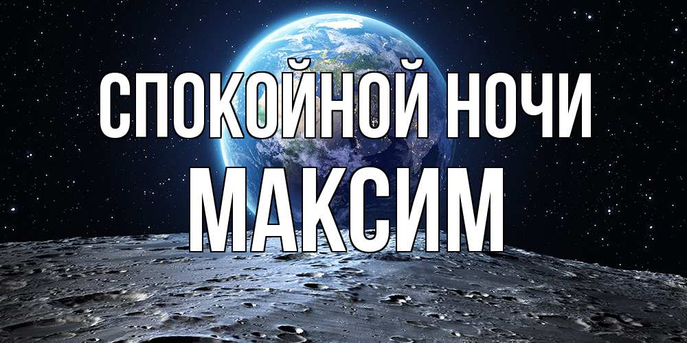 Открытка на каждый день с именем, Максим Спокойной ночи красивая космическая открытка Прикольная открытка с пожеланием онлайн скачать бесплатно 
