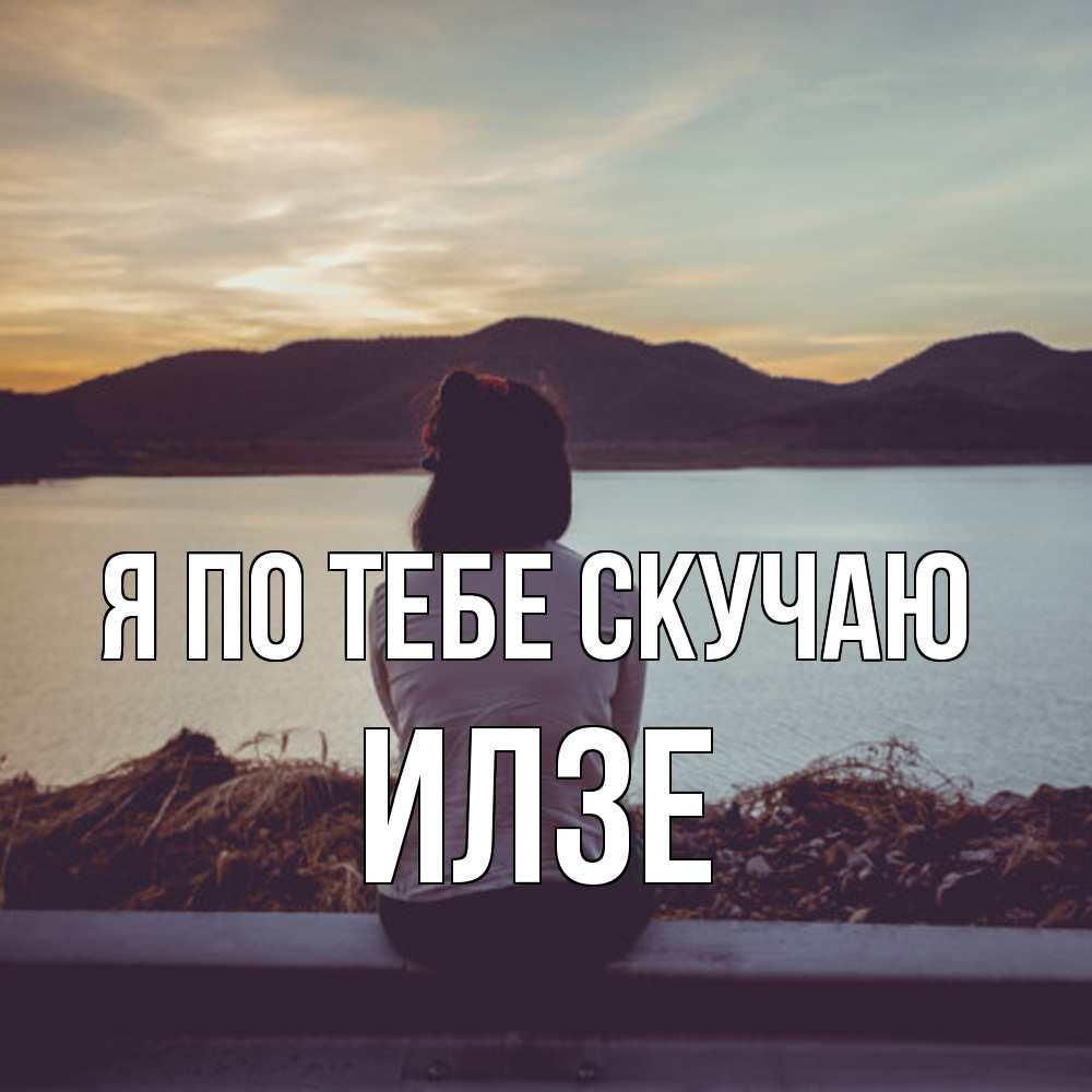 Открытка на каждый день с именем, Илзе Я по тебе скучаю я уже соскучилась Прикольная открытка с пожеланием онлайн скачать бесплатно 