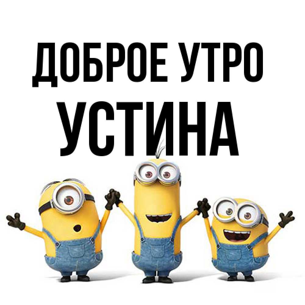 Открытка на каждый день с именем, Устина Доброе утро бодренького утра Прикольная открытка с пожеланием онлайн скачать бесплатно 