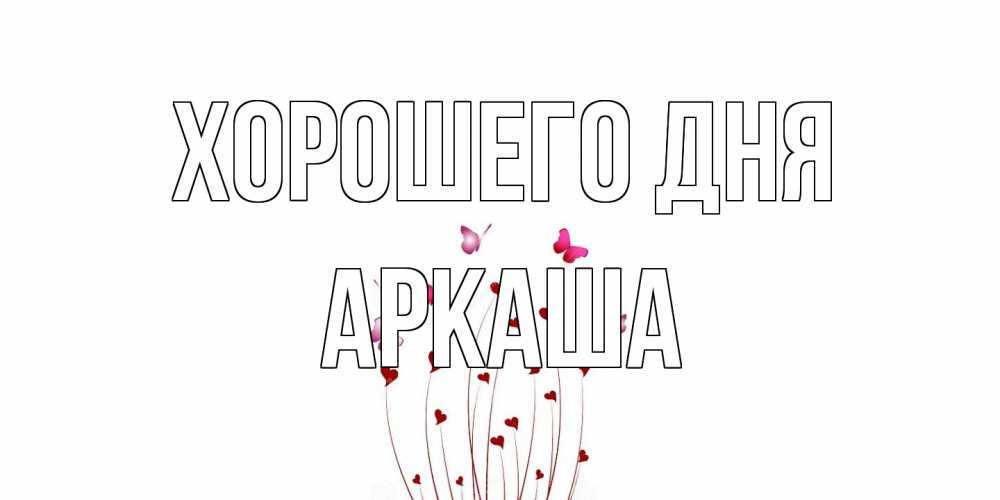 Открытка на каждый день с именем, Аркаша Хорошего дня отличного дня Прикольная открытка с пожеланием онлайн скачать бесплатно 