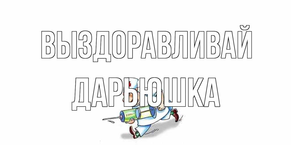 Открытка на каждый день с именем, Дарьюшка Выздоравливай прикольные открытки не болей Прикольная открытка с пожеланием онлайн скачать бесплатно 