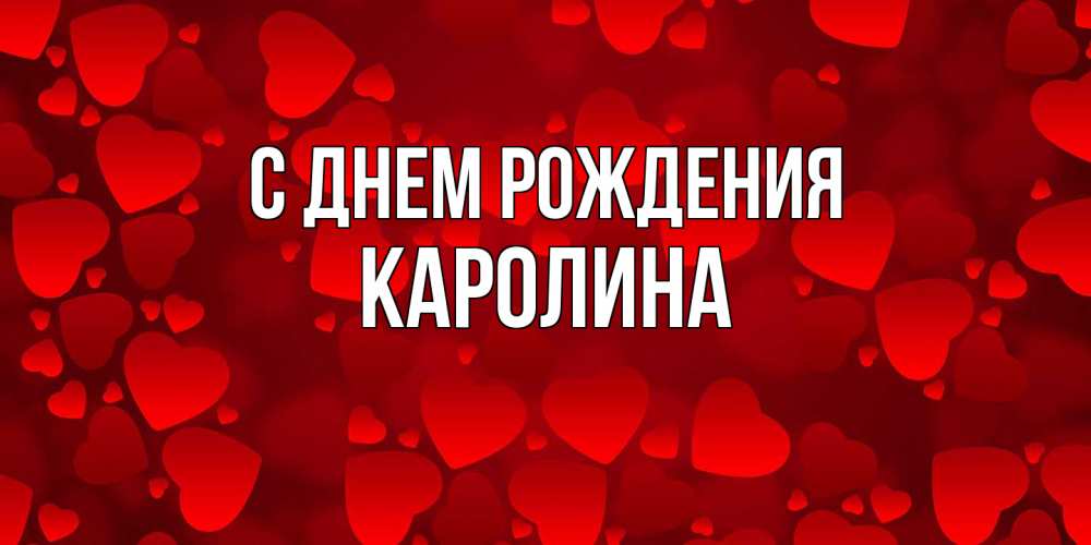 Открытка на каждый день с именем, Каролина С днем рождения прекрасные сердечки на открытке с красным фоном Прикольная открытка с пожеланием онлайн скачать бесплатно 