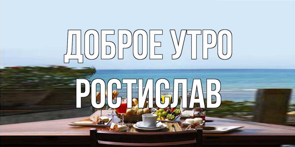 Открытка на каждый день с именем, Ростислав Доброе утро море, завтрак Прикольная открытка с пожеланием онлайн скачать бесплатно 