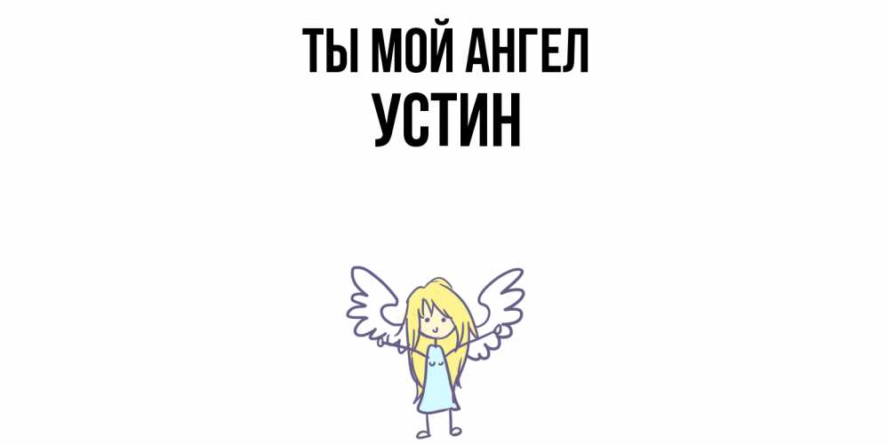 Открытка на каждый день с именем, Устин Ты мой ангел ангел Прикольная открытка с пожеланием онлайн скачать бесплатно 