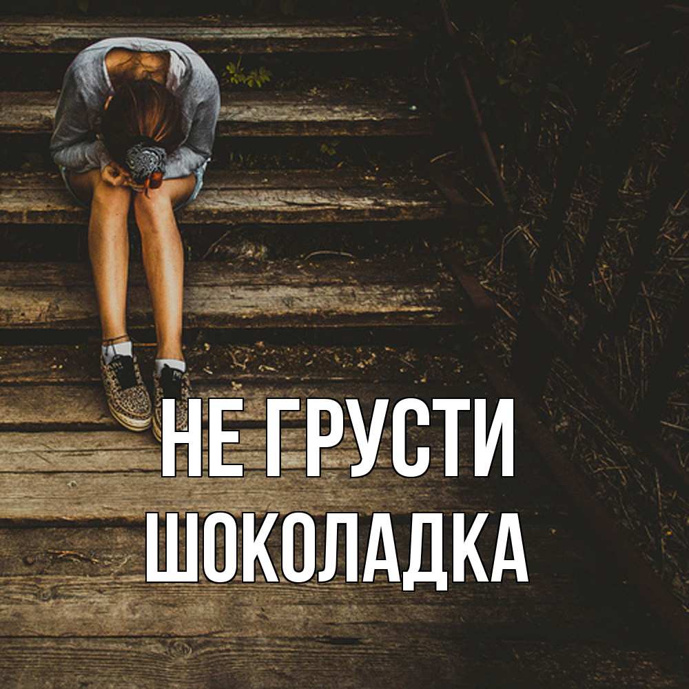 Открытка на каждый день с именем, Шоколадка Не грусти девушка сидит на деревянных ступеньках Прикольная открытка с пожеланием онлайн скачать бесплатно 