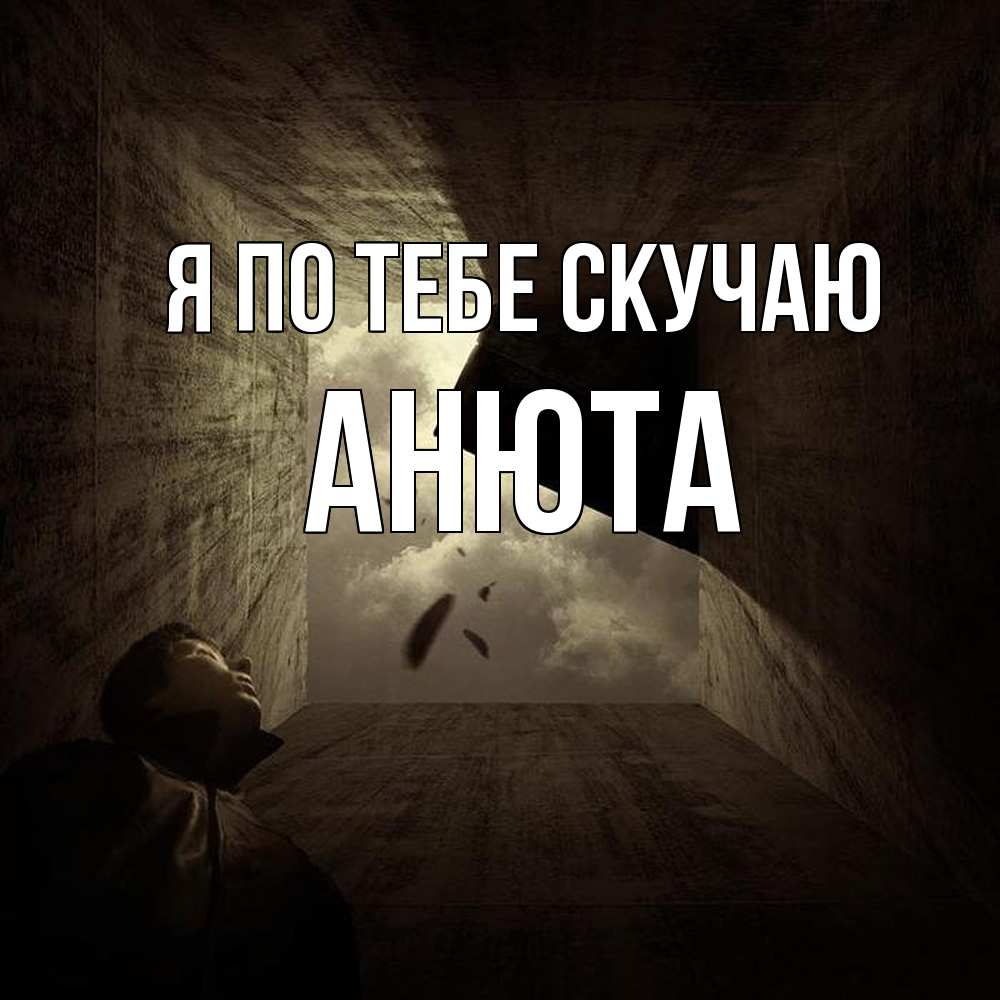 Открытка на каждый день с именем, Анюта Я по тебе скучаю тут Прикольная открытка с пожеланием онлайн скачать бесплатно 