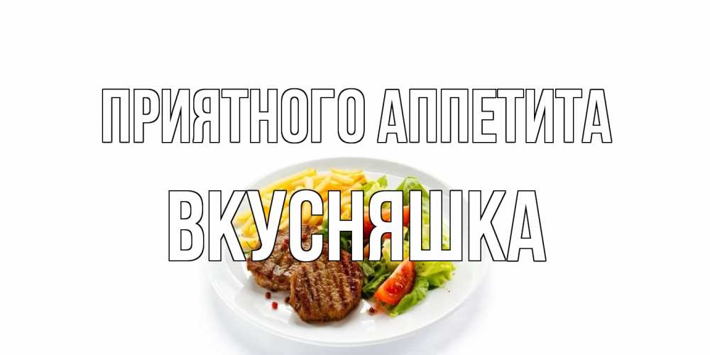 Открытка на каждый день с именем, Вкусняшка Приятного аппетита стейк,картошка фри, салат Прикольная открытка с пожеланием онлайн скачать бесплатно 
