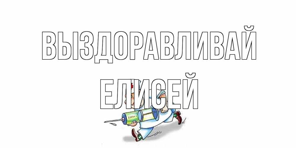 Открытка на каждый день с именем, Елисей Выздоравливай прикольные открытки не болей Прикольная открытка с пожеланием онлайн скачать бесплатно 