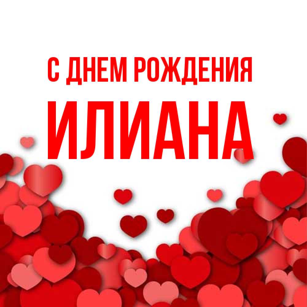 Открытка на каждый день с именем, Илиана С днем рождения много красных сердечек о любви Прикольная открытка с пожеланием онлайн скачать бесплатно 