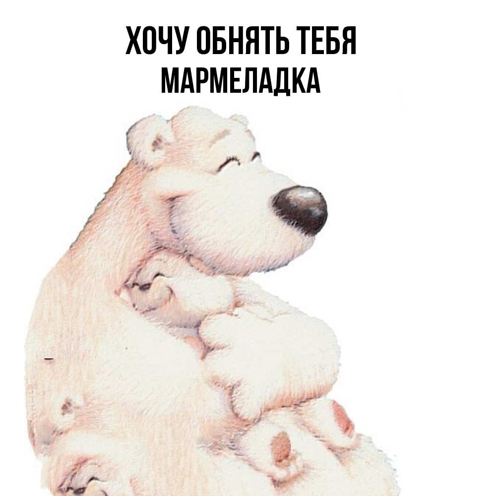 Открытка на каждый день с именем, мармеладка Хочу обнять тебя мама белый медведь Прикольная открытка с пожеланием онлайн скачать бесплатно 