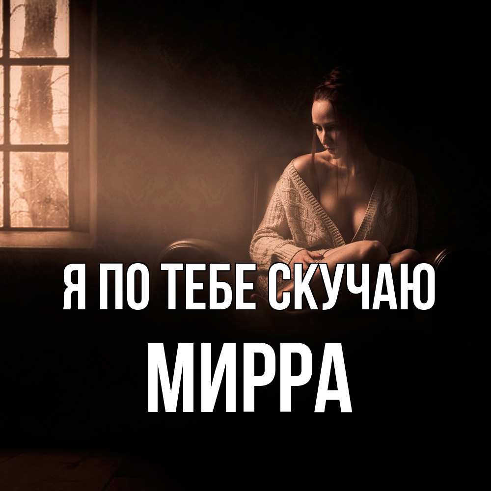 Открытка на каждый день с именем, Мирра Я по тебе скучаю приходи в гости ко мне Прикольная открытка с пожеланием онлайн скачать бесплатно 
