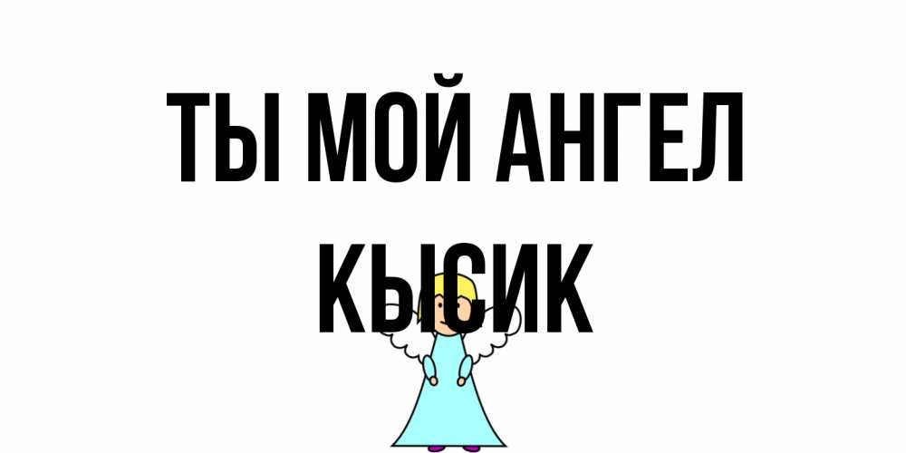 Открытка на каждый день с именем, Кысик Ты мой ангел ангел Прикольная открытка с пожеланием онлайн скачать бесплатно 