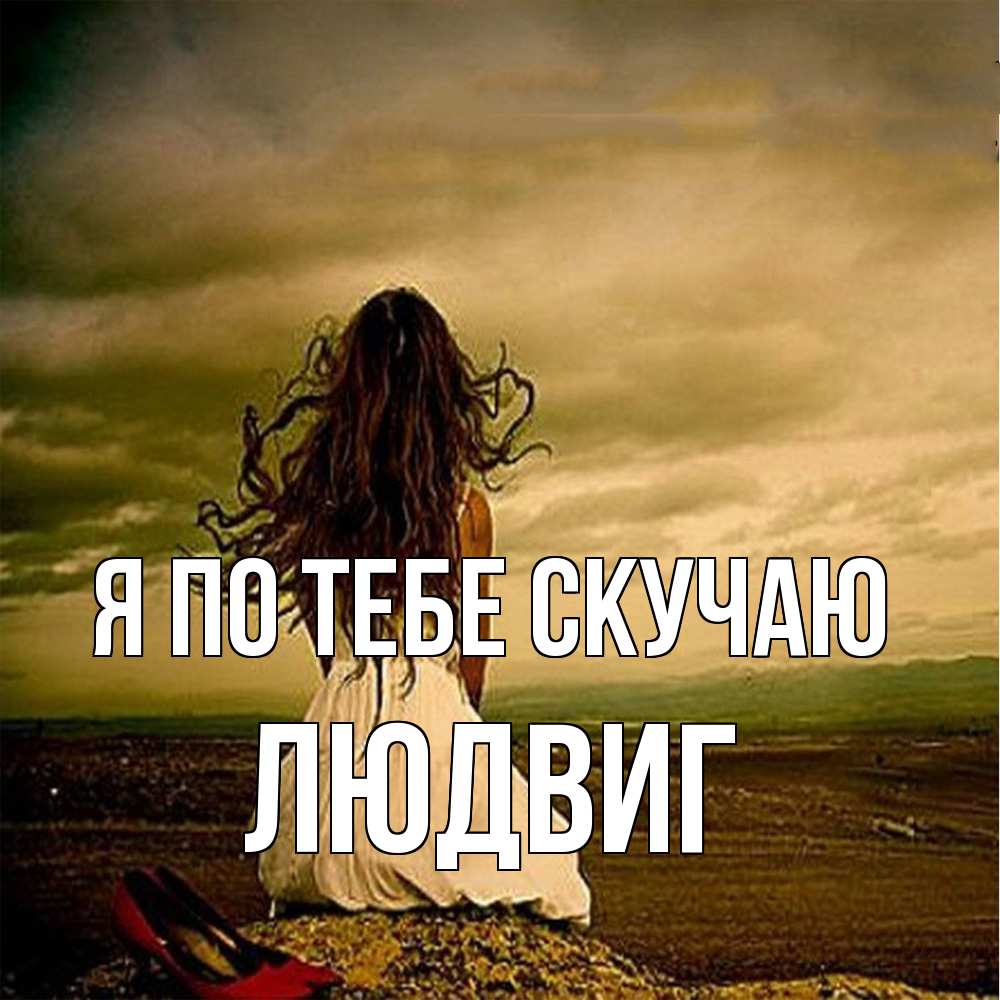 Открытка на каждый день с именем, Людвиг Я по тебе скучаю возвращайся Прикольная открытка с пожеланием онлайн скачать бесплатно 