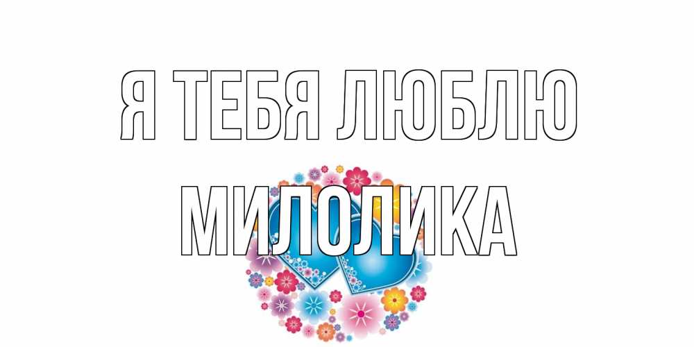 Открытка на каждый день с именем, Милолика Я тебя люблю цветы, сердце Прикольная открытка с пожеланием онлайн скачать бесплатно 