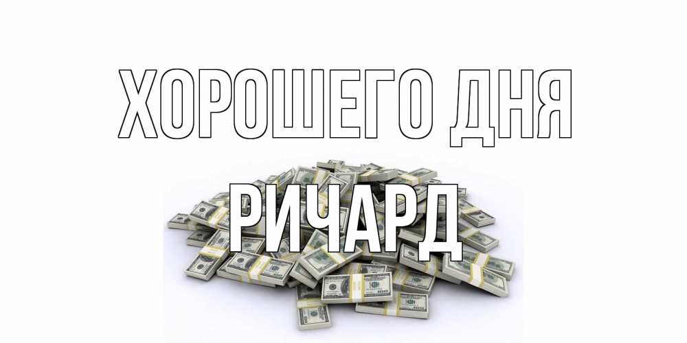 Открытка на каждый день с именем, Ричард Хорошего дня гора долларов Прикольная открытка с пожеланием онлайн скачать бесплатно 