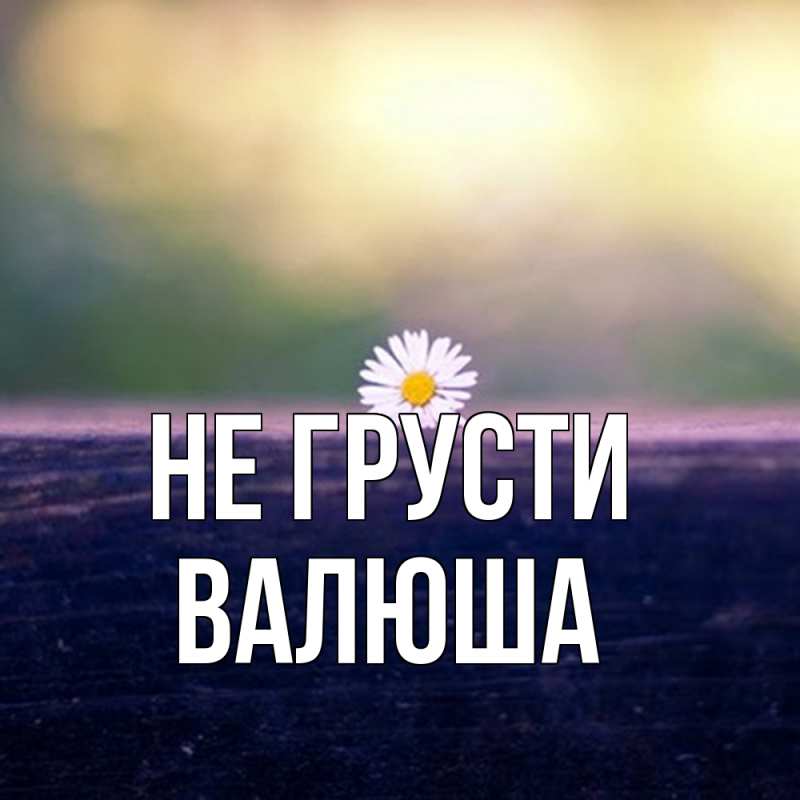 Картинка Не грусти, Валюша