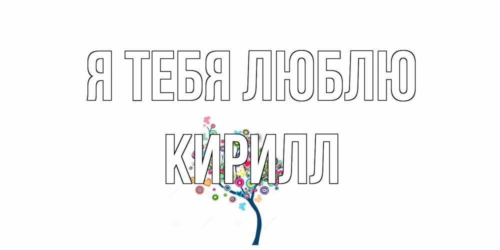 Открытка на каждый день с именем, Кирилл Я тебя люблю дерево Прикольная открытка с пожеланием онлайн скачать бесплатно 