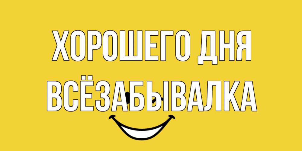 Открытка на каждый день с именем, Всёзабывалка Хорошего дня позитивного дня Прикольная открытка с пожеланием онлайн скачать бесплатно 
