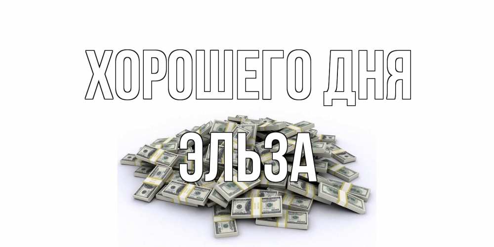 Открытка на каждый день с именем, Эльза Хорошего дня гора долларов Прикольная открытка с пожеланием онлайн скачать бесплатно 