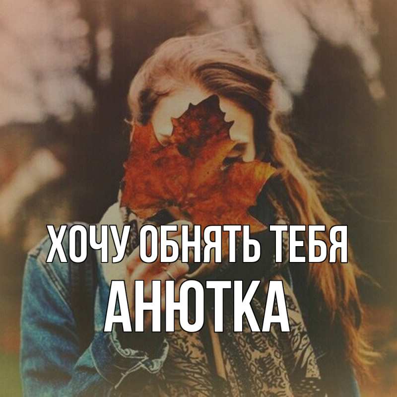 Картинка Хочу обнять тебя, Анютка