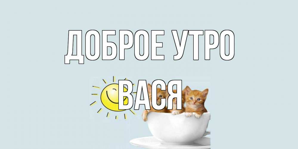 Открытка на каждый день с именем, Вася Доброе утро котята Прикольная открытка с пожеланием онлайн скачать бесплатно 