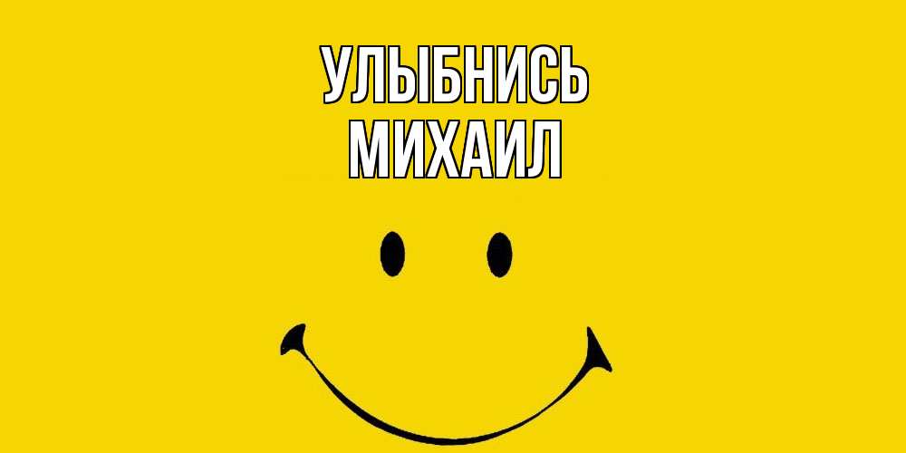 Открытка на каждый день с именем, Михаил Улыбнись радость и улыбка Прикольная открытка с пожеланием онлайн скачать бесплатно 