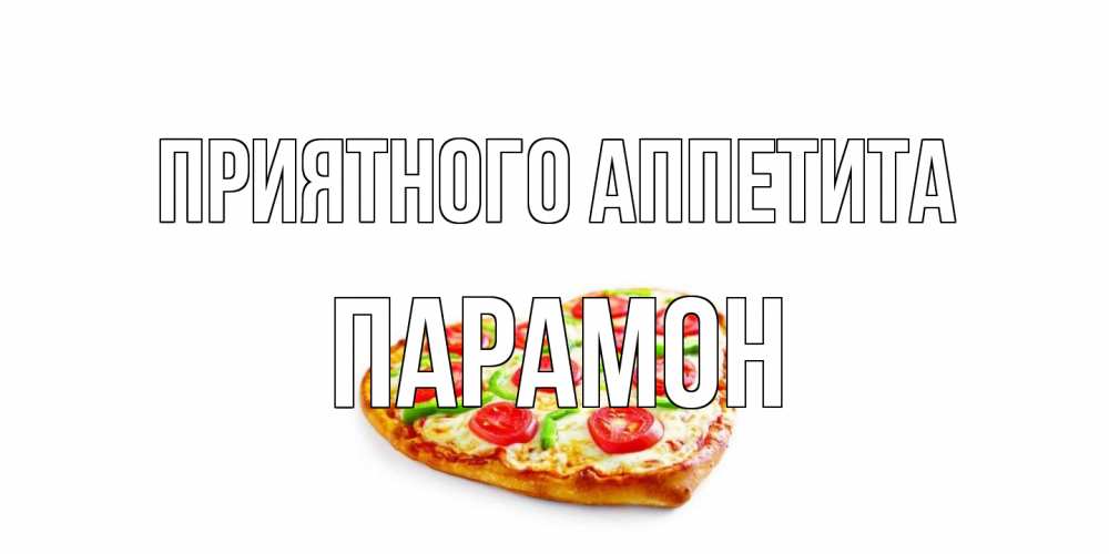 Открытка на каждый день с именем, Парамон Приятного аппетита пицца Прикольная открытка с пожеланием онлайн скачать бесплатно 