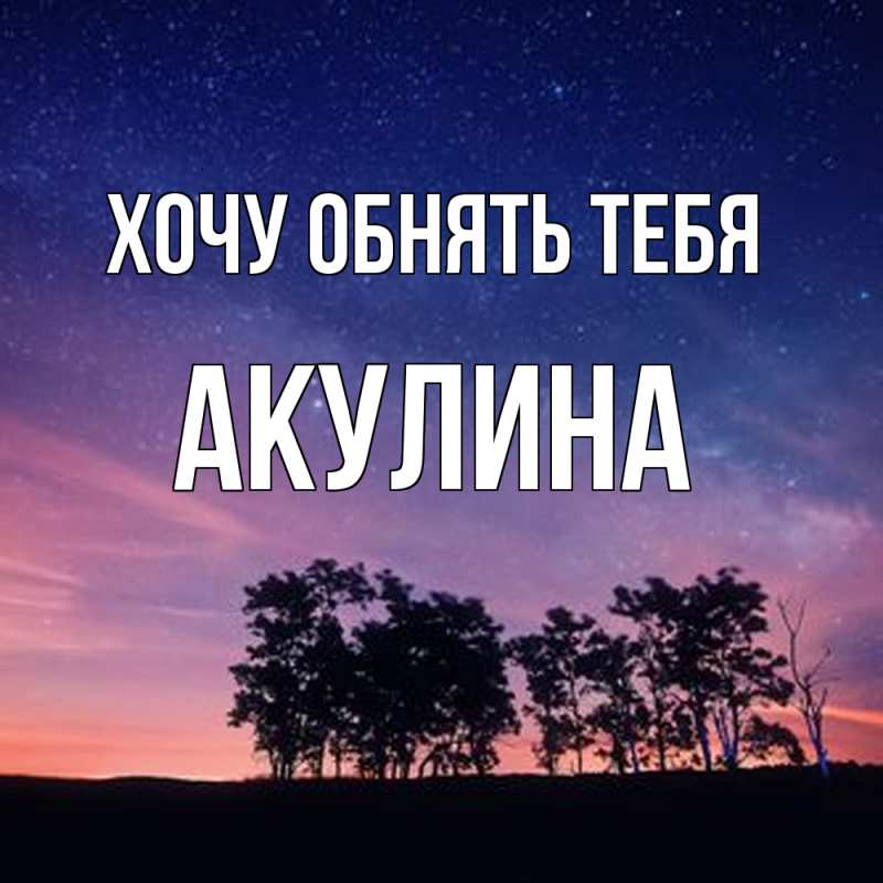 Картинка Хочу обнять тебя, Акулина