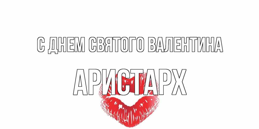 Открытка на каждый день с именем, Аристарх С днем Святого Валентина валентинка с губками на день всех влюбленных Прикольная открытка с пожеланием онлайн скачать бесплатно 