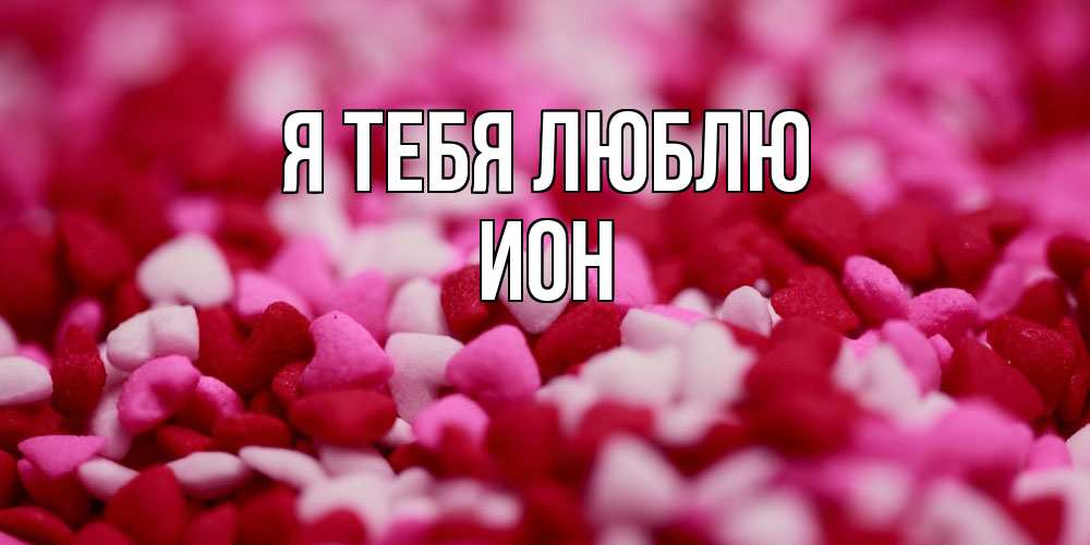 Открытка на каждый день с именем, Ион Я тебя люблю красивая открытка с признанием в любви Прикольная открытка с пожеланием онлайн скачать бесплатно 