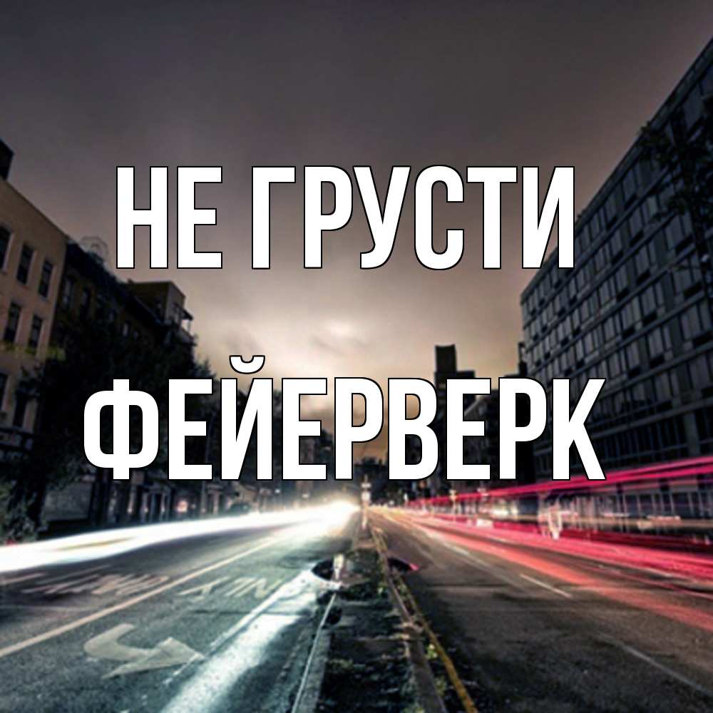 Открытка на каждый день с именем, Фейерверк Не грусти съемка ночью Прикольная открытка с пожеланием онлайн скачать бесплатно 