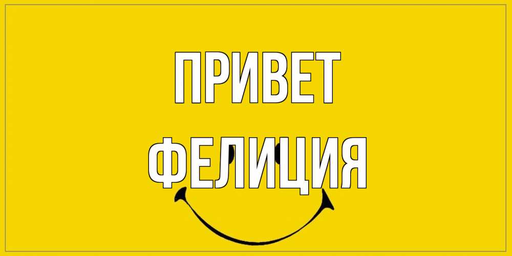 Открытка на каждый день с именем, Фелиция Привет смайл Прикольная открытка с пожеланием онлайн скачать бесплатно 