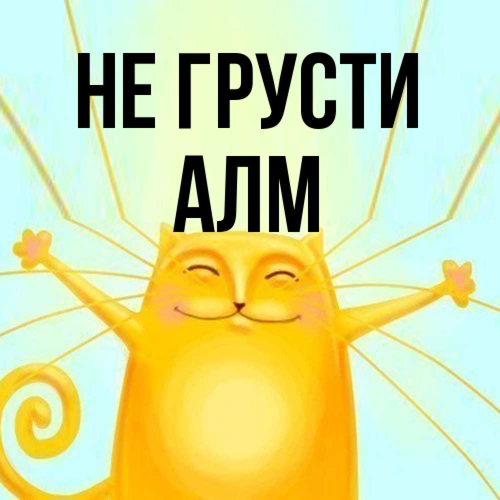 Открытка на каждый день с именем, Алм Не грусти обнимашки усатые Прикольная открытка с пожеланием онлайн скачать бесплатно 