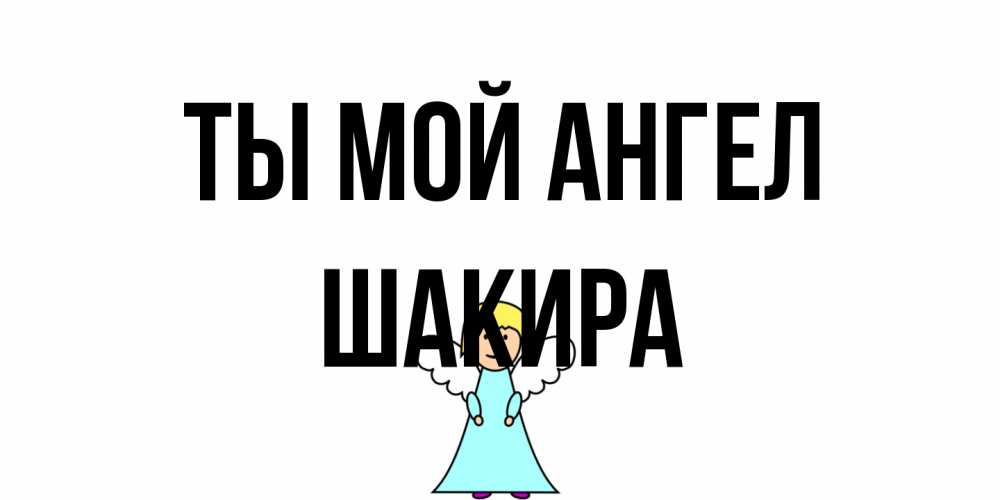 Открытка на каждый день с именем, Шакира Ты мой ангел ангел Прикольная открытка с пожеланием онлайн скачать бесплатно 