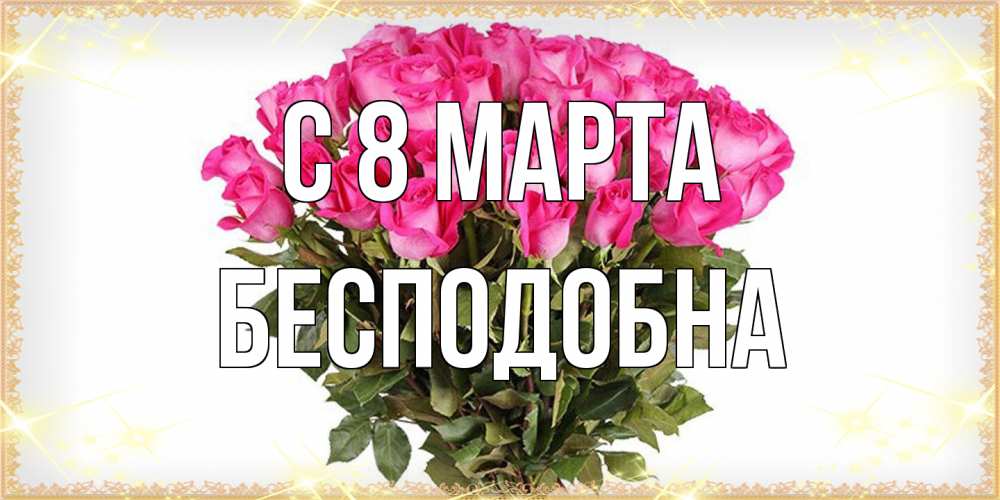 Открытка на каждый день с именем, Бесподобна C 8 МАРТА красивые открытки в оригинальной обработке на международный женский день Прикольная открытка с пожеланием онлайн скачать бесплатно 