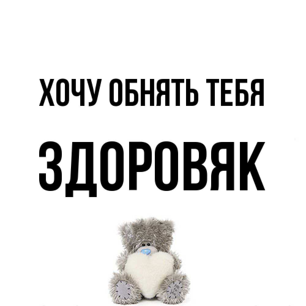 Открытка на каждый день с именем, Здоровяк Хочу обнять тебя медвежонок с сердечком белого цвета Прикольная открытка с пожеланием онлайн скачать бесплатно 