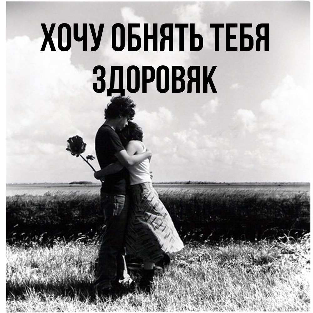 Открытка на каждый день с именем, Здоровяк Хочу обнять тебя чернобелое фото Прикольная открытка с пожеланием онлайн скачать бесплатно 